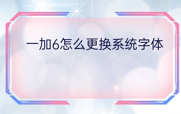 一加6怎么更换系统字体