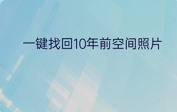 一键找回10年前空间照片