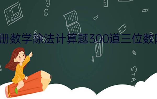 三年级下册数学除法计算题300道三位数除以一位数