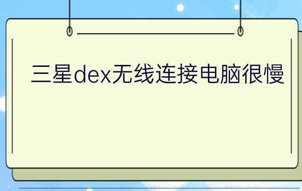 三星dex无线连接电脑很慢