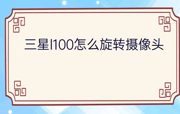 三星l100怎么旋转摄像头