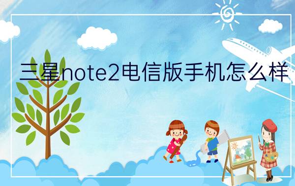 三星note2电信版手机怎么样?三星note2电信版配置