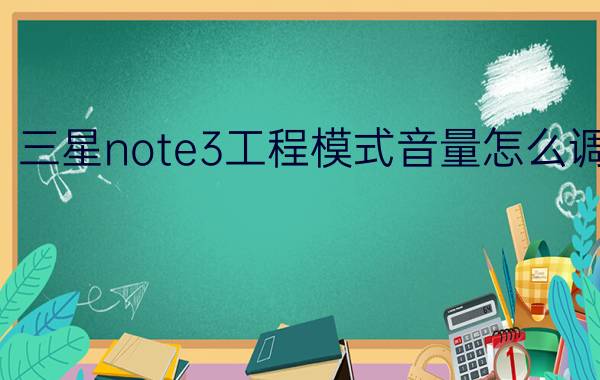 三星note3工程模式音量怎么调