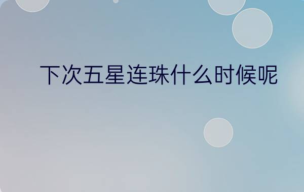 下次五星连珠什么时候呢