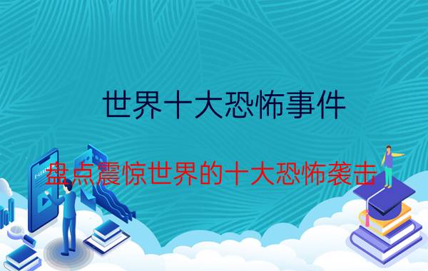 世界十大恐怖事件（盘点震惊世界的十大恐怖袭击）