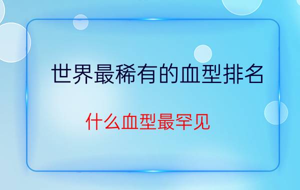 世界最稀有的血型排名,什么血型最罕见？