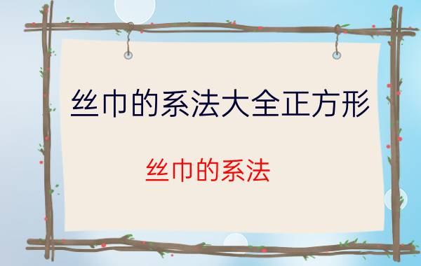 丝巾的系法大全正方形（丝巾的系法）