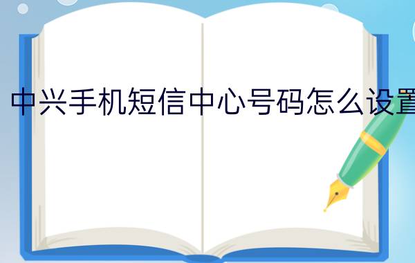 中兴手机短信中心号码怎么设置