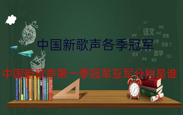 中国新歌声各季冠军（中国新歌声第一季冠军亚军分别是谁）