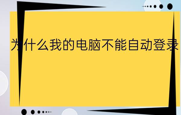 为什么我的电脑不能自动登录