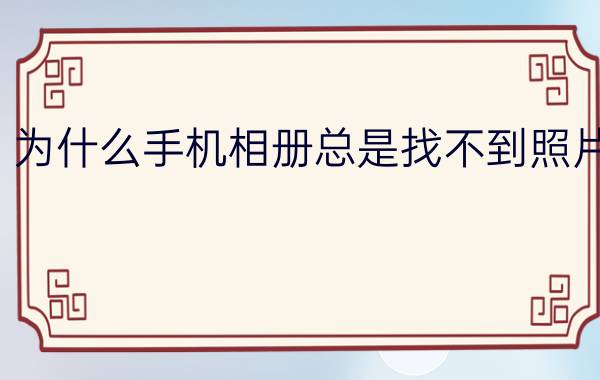 为什么手机相册总是找不到照片