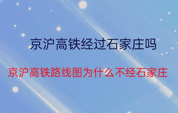 京沪高铁经过石家庄吗（京沪高铁路线图为什么不经石家庄）