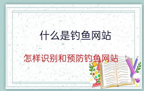 什么是钓鱼网站？怎样识别和预防钓鱼网站？