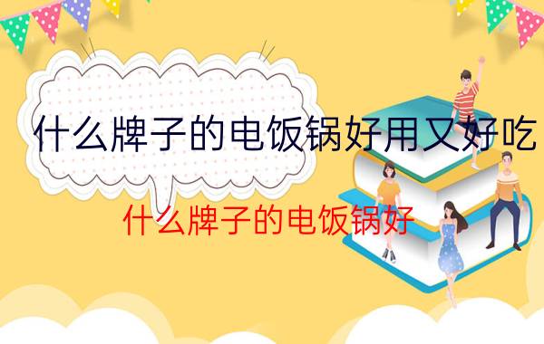 什么牌子的电饭锅好用又好吃（什么牌子的电饭锅好）