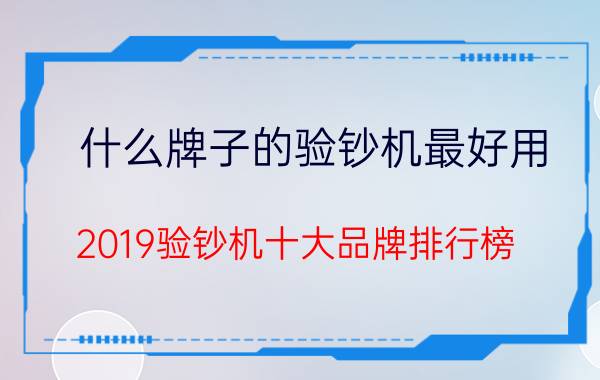 什么牌子的验钞机最好用？2019验钞机十大品牌排行榜