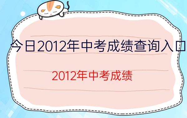 今日2012年中考成绩查询入口（2012年中考成绩）