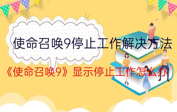 使命召唤9停止工作解决方法（《使命召唤9》显示停止工作怎么办）