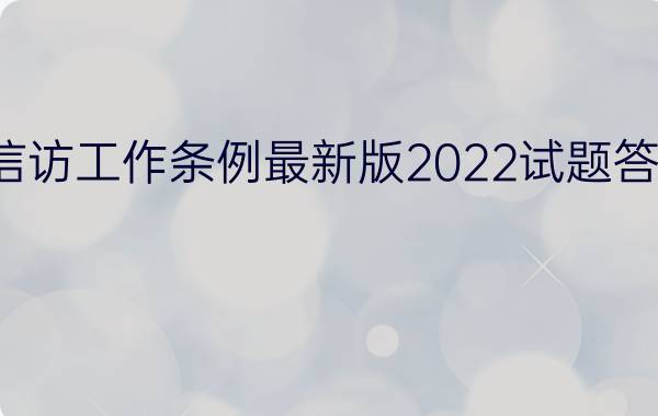 信访工作条例最新版2022试题答案