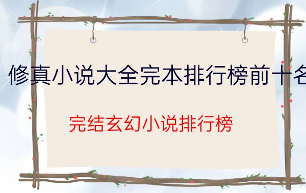 修真小说大全完本排行榜前十名(完结玄幻小说排行榜)