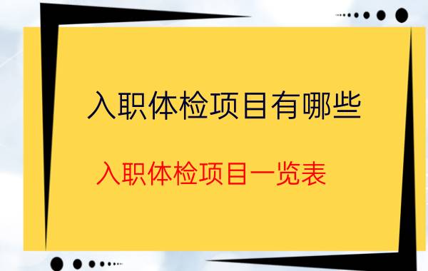 入职体检项目有哪些(入职体检项目一览表)