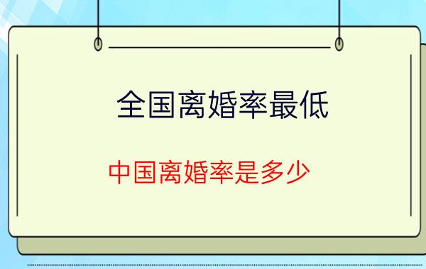 全国离婚率最低,中国离婚率是多少？