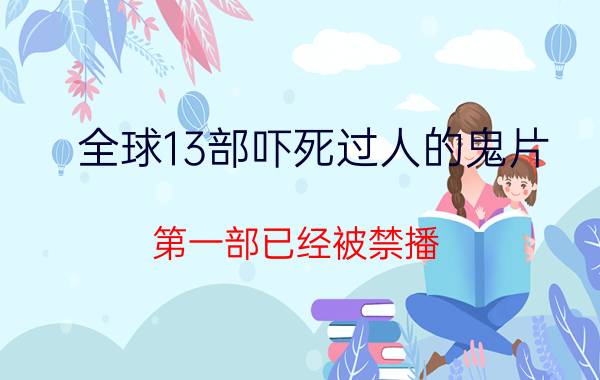 全球13部吓死过人的鬼片，第一部已经被禁播(每部都很经典)