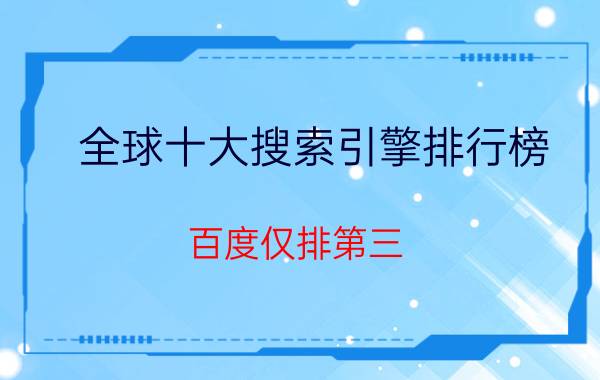 全球十大搜索引擎排行榜：百度仅排第三，谷歌位居第一