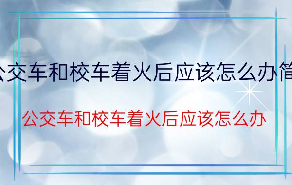 公交车和校车着火后应该怎么办简答（公交车和校车着火后应该怎么办）