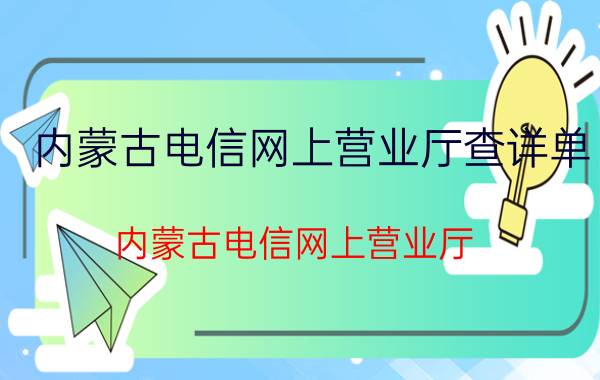 内蒙古电信网上营业厅查详单（内蒙古电信网上营业厅）