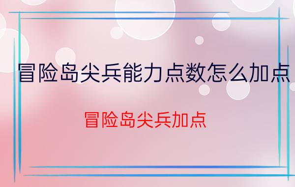 冒险岛尖兵能力点数怎么加点（冒险岛尖兵加点）