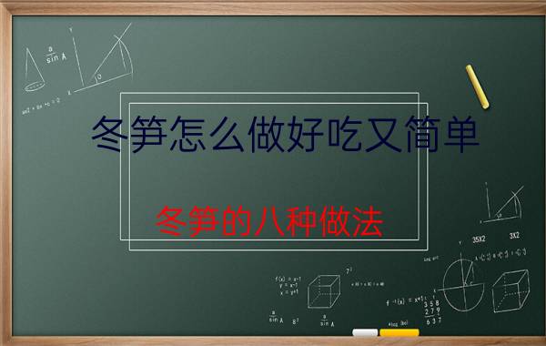 冬笋怎么做好吃又简单（冬笋的八种做法，冬天不能错过的美味）