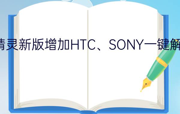 刷机精灵新版增加HTC、SONY一键解锁工具