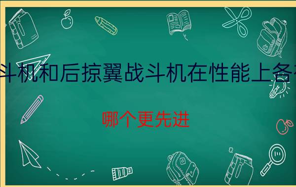 前掠翼战斗机和后掠翼战斗机在性能上各有什么特点（哪个更先进）