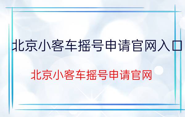 北京小客车摇号申请官网入口（北京小客车摇号申请官网）