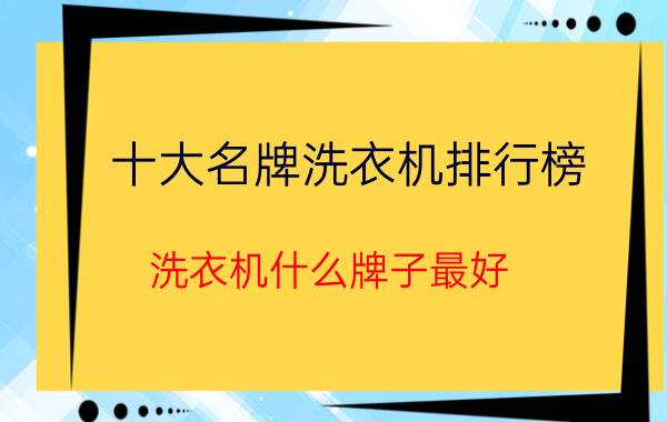 十大名牌洗衣机排行榜（洗衣机什么牌子最好）