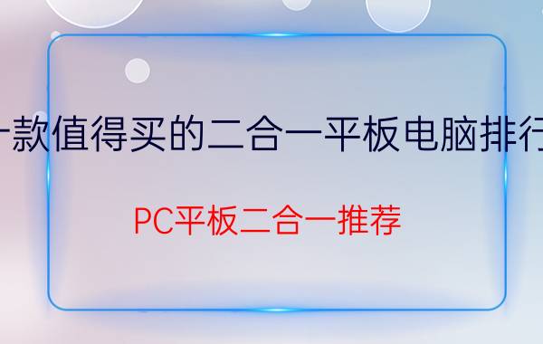 十款值得买的二合一平板电脑排行榜（PC平板二合一推荐）