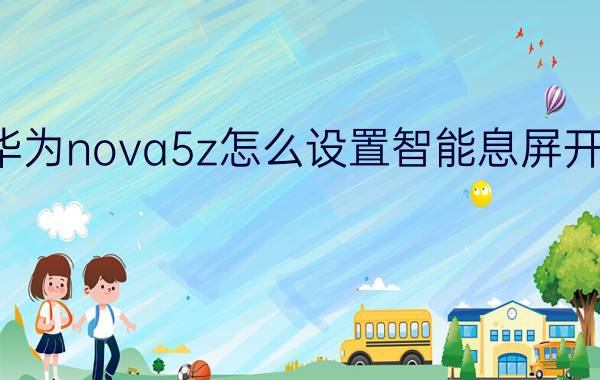 华为nova5z怎么设置智能息屏开屏