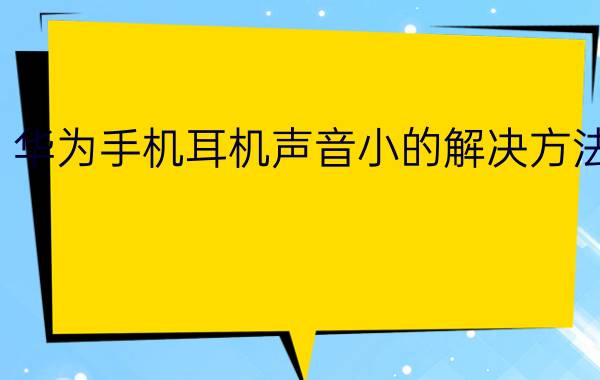 华为手机耳机声音小的解决方法