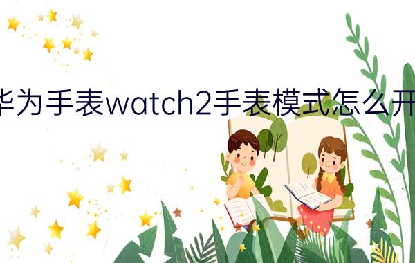 华为手表watch2手表模式怎么开启