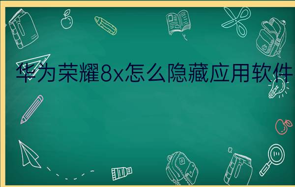 华为荣耀8x怎么隐藏应用软件