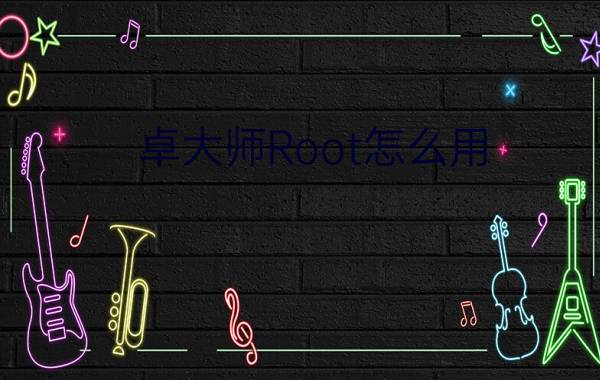 卓大师Root怎么用