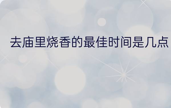 去庙里烧香的最佳时间是几点