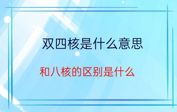 双四核是什么意思？和八核的区别是什么？