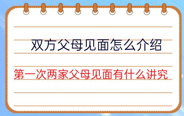 双方父母见面怎么介绍（第一次两家父母见面有什么讲究）