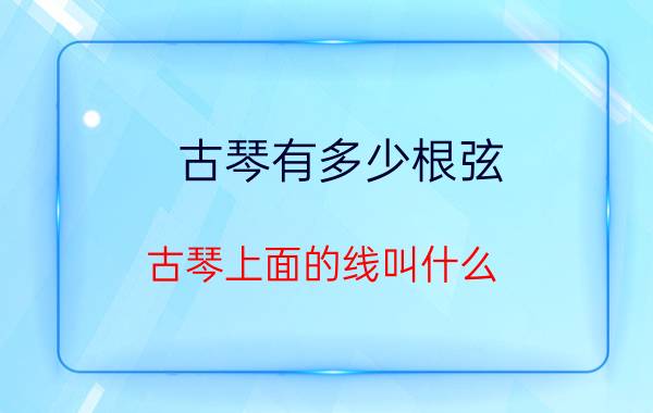 古琴有多少根弦(古琴上面的线叫什么)