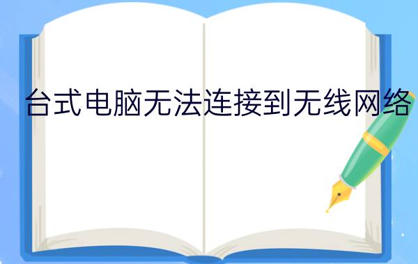 台式电脑无法连接到无线网络