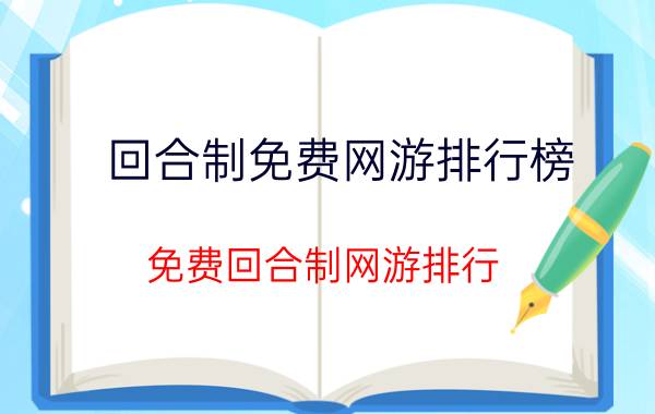 回合制免费网游排行榜（免费回合制网游排行）