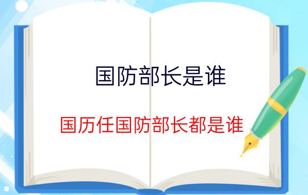 国防部长是谁（国历任国防部长都是谁）