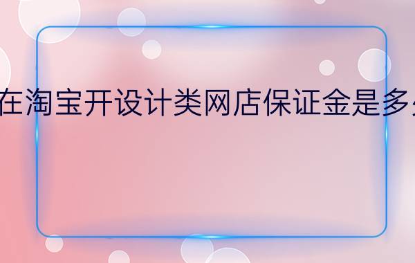 在淘宝开设计类网店保证金是多少