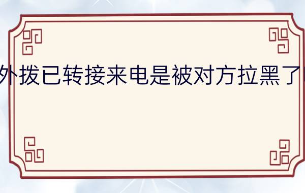 外拨已转接来电是被对方拉黑了吗